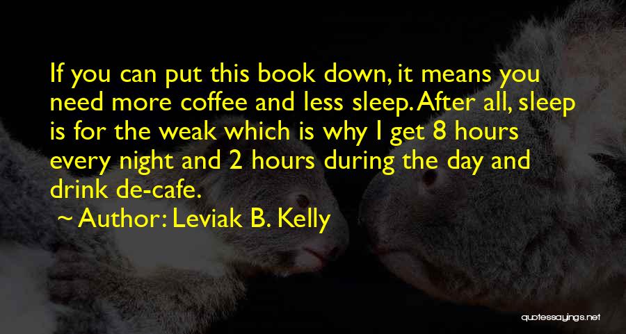 Leviak B. Kelly Quotes: If You Can Put This Book Down, It Means You Need More Coffee And Less Sleep. After All, Sleep Is