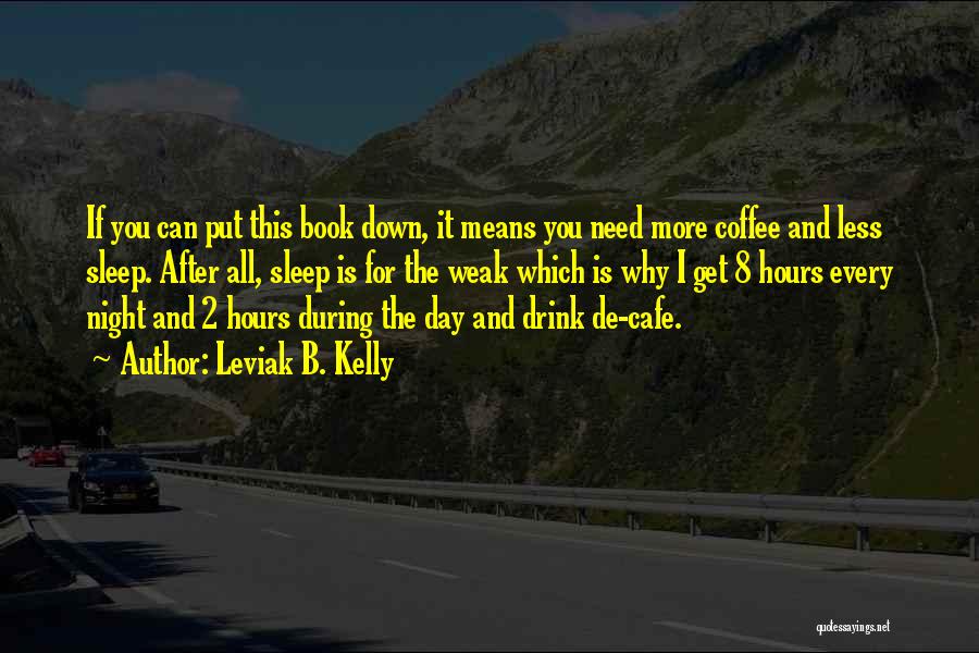 Leviak B. Kelly Quotes: If You Can Put This Book Down, It Means You Need More Coffee And Less Sleep. After All, Sleep Is