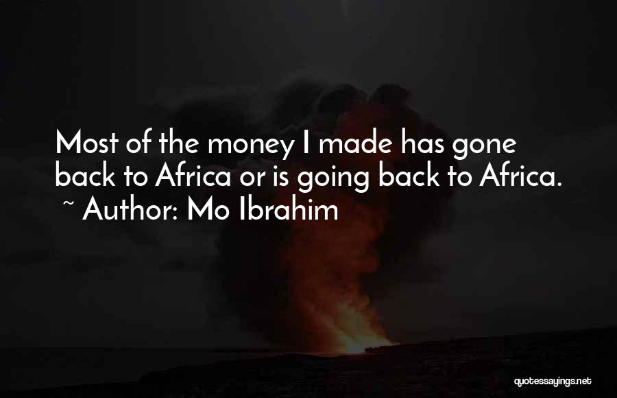 Mo Ibrahim Quotes: Most Of The Money I Made Has Gone Back To Africa Or Is Going Back To Africa.