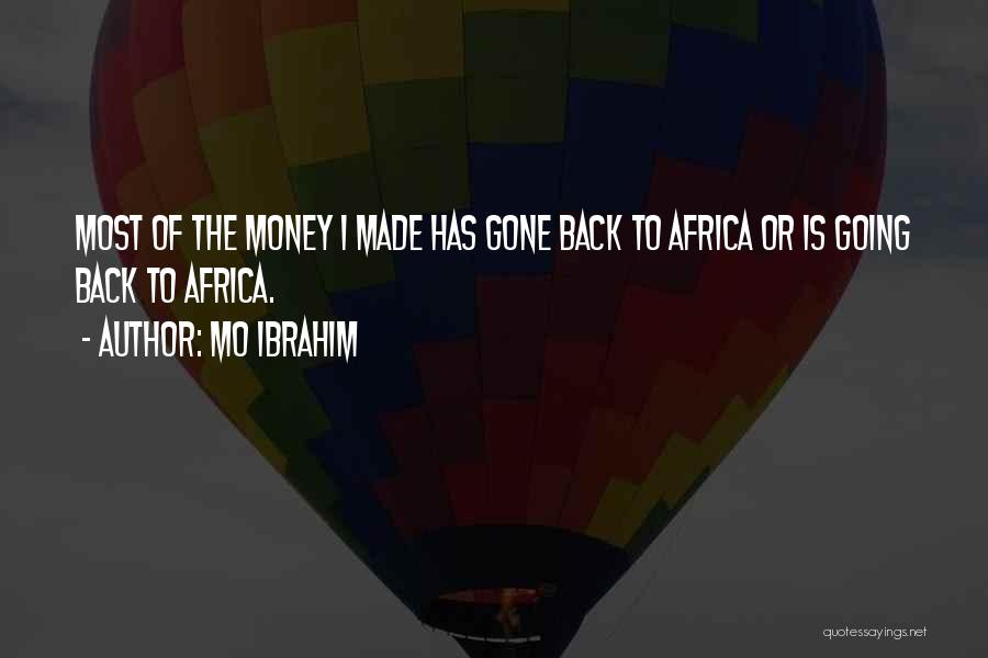 Mo Ibrahim Quotes: Most Of The Money I Made Has Gone Back To Africa Or Is Going Back To Africa.