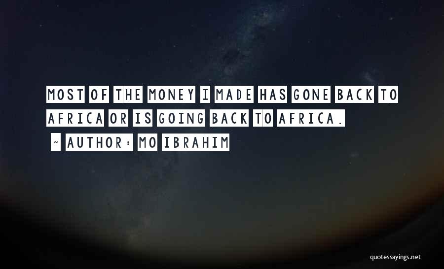 Mo Ibrahim Quotes: Most Of The Money I Made Has Gone Back To Africa Or Is Going Back To Africa.