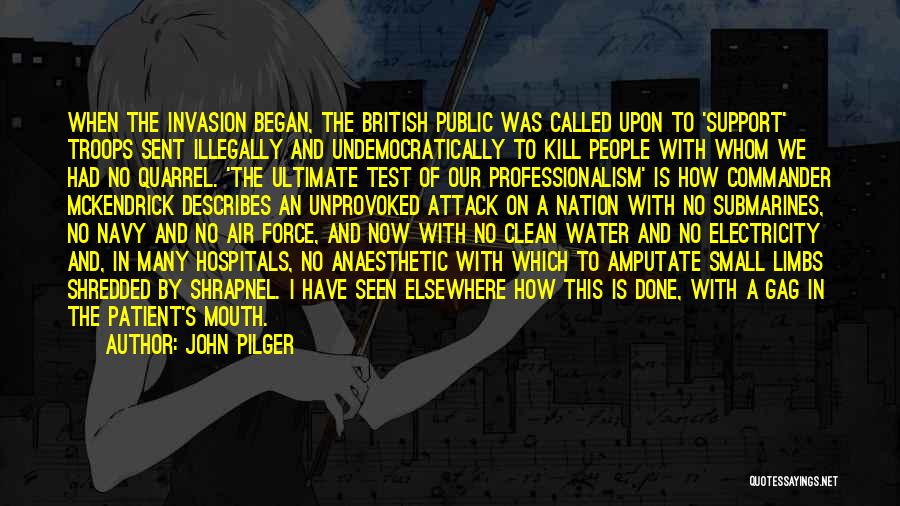 John Pilger Quotes: When The Invasion Began, The British Public Was Called Upon To 'support' Troops Sent Illegally And Undemocratically To Kill People