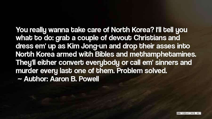 Aaron B. Powell Quotes: You Really Wanna Take Care Of North Korea? I'll Tell You What To Do: Grab A Couple Of Devout Christians