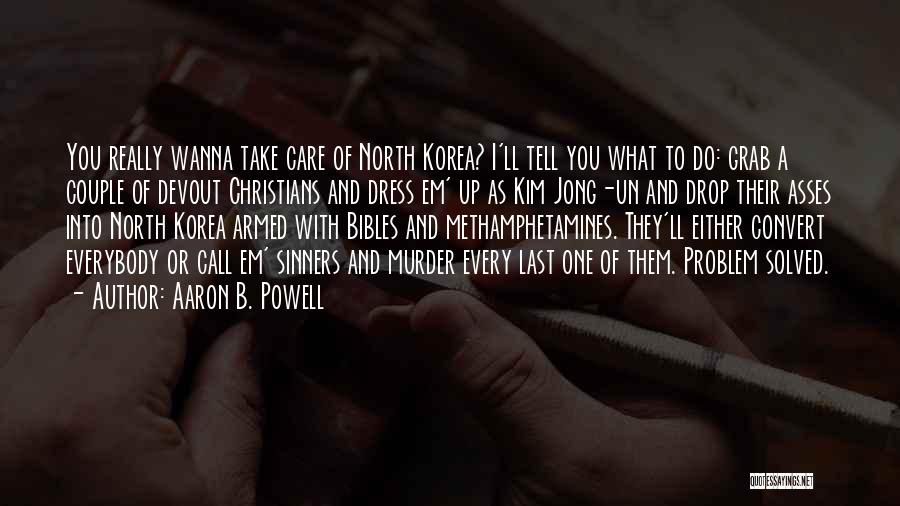 Aaron B. Powell Quotes: You Really Wanna Take Care Of North Korea? I'll Tell You What To Do: Grab A Couple Of Devout Christians