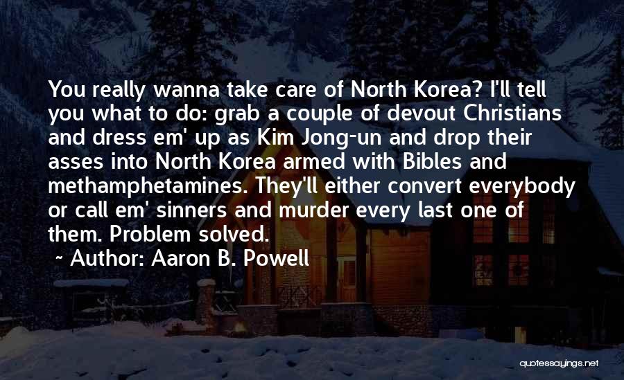 Aaron B. Powell Quotes: You Really Wanna Take Care Of North Korea? I'll Tell You What To Do: Grab A Couple Of Devout Christians
