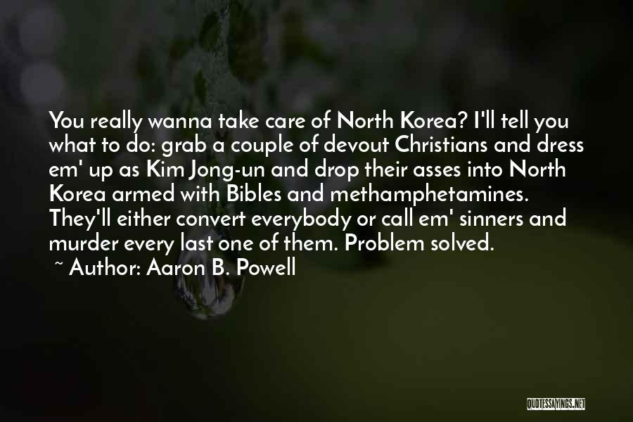Aaron B. Powell Quotes: You Really Wanna Take Care Of North Korea? I'll Tell You What To Do: Grab A Couple Of Devout Christians