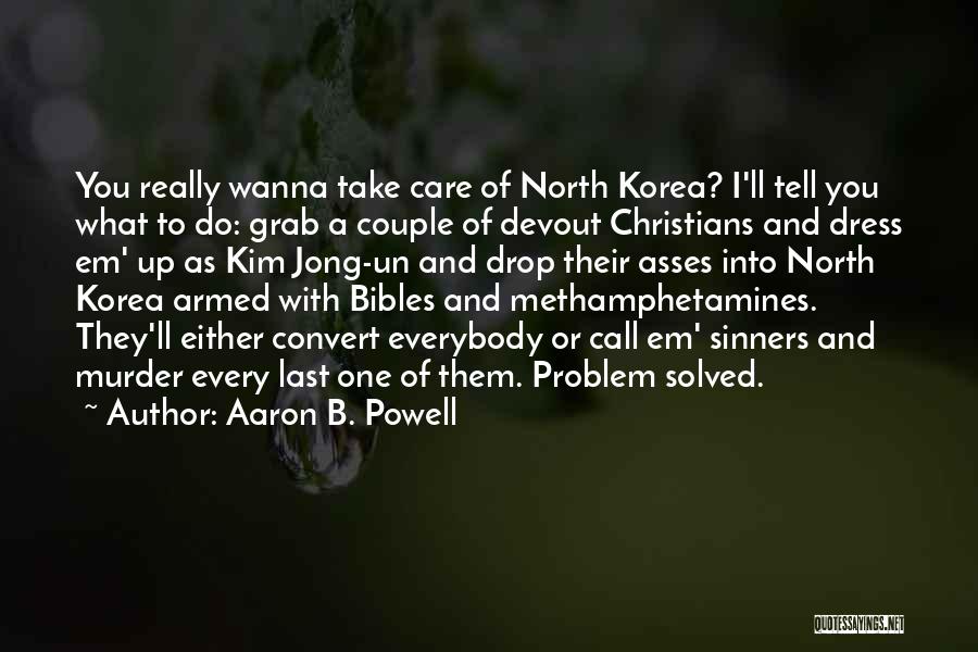 Aaron B. Powell Quotes: You Really Wanna Take Care Of North Korea? I'll Tell You What To Do: Grab A Couple Of Devout Christians