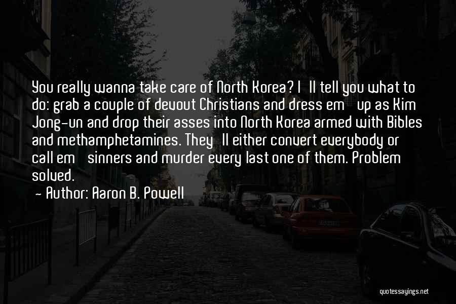 Aaron B. Powell Quotes: You Really Wanna Take Care Of North Korea? I'll Tell You What To Do: Grab A Couple Of Devout Christians