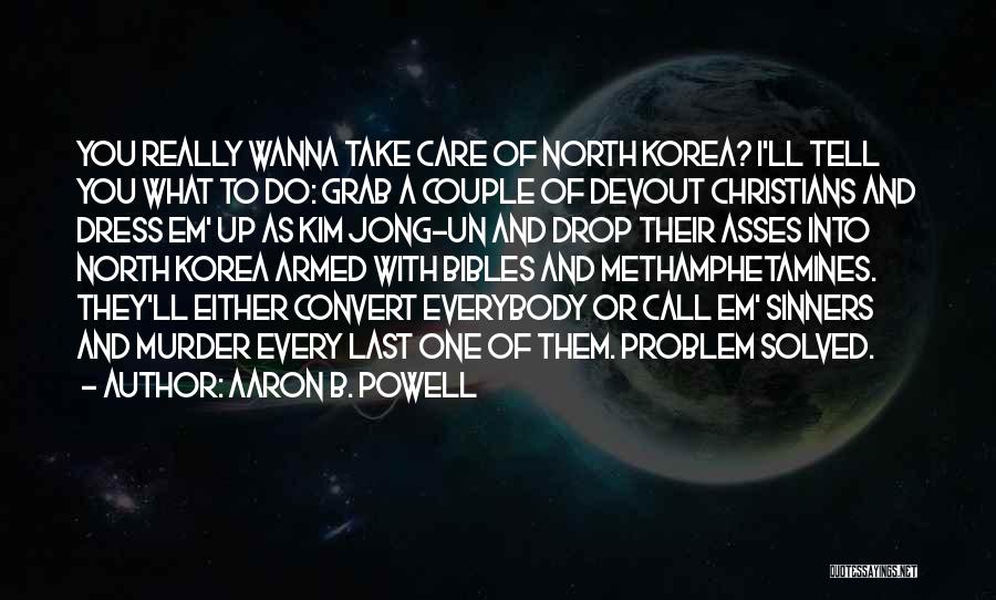 Aaron B. Powell Quotes: You Really Wanna Take Care Of North Korea? I'll Tell You What To Do: Grab A Couple Of Devout Christians