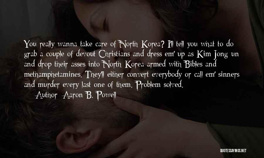 Aaron B. Powell Quotes: You Really Wanna Take Care Of North Korea? I'll Tell You What To Do: Grab A Couple Of Devout Christians