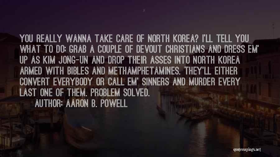 Aaron B. Powell Quotes: You Really Wanna Take Care Of North Korea? I'll Tell You What To Do: Grab A Couple Of Devout Christians