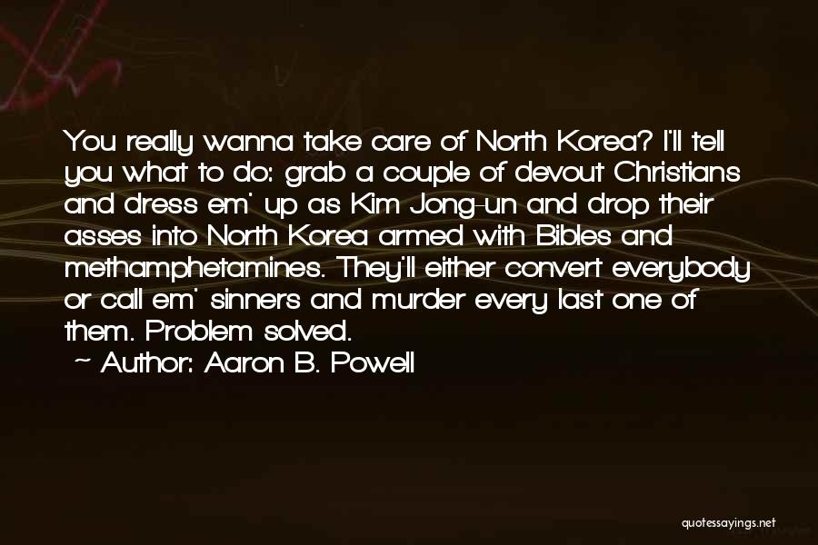 Aaron B. Powell Quotes: You Really Wanna Take Care Of North Korea? I'll Tell You What To Do: Grab A Couple Of Devout Christians