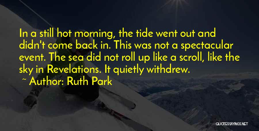 Ruth Park Quotes: In A Still Hot Morning, The Tide Went Out And Didn't Come Back In. This Was Not A Spectacular Event.