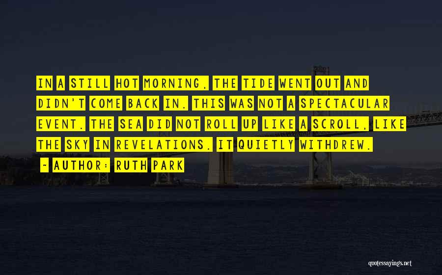 Ruth Park Quotes: In A Still Hot Morning, The Tide Went Out And Didn't Come Back In. This Was Not A Spectacular Event.