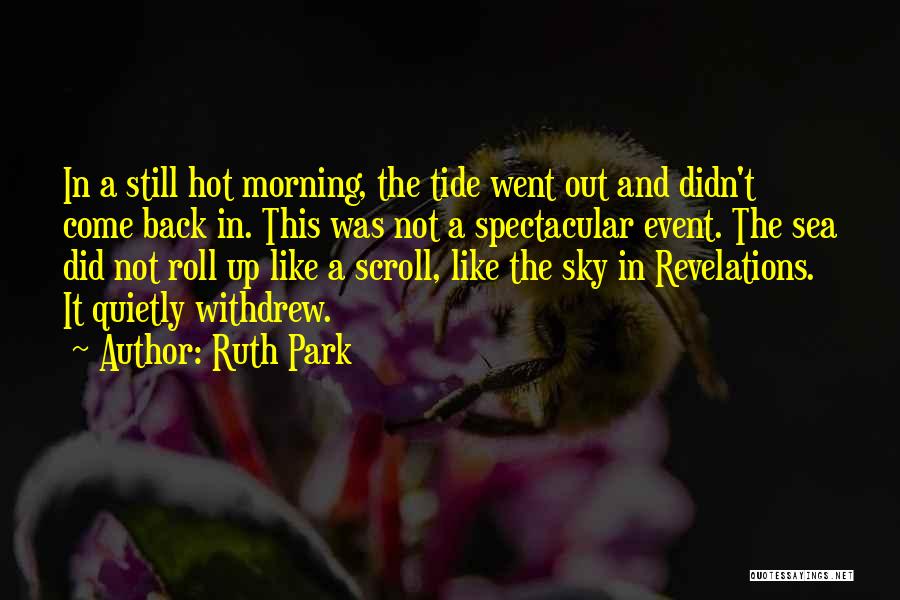 Ruth Park Quotes: In A Still Hot Morning, The Tide Went Out And Didn't Come Back In. This Was Not A Spectacular Event.