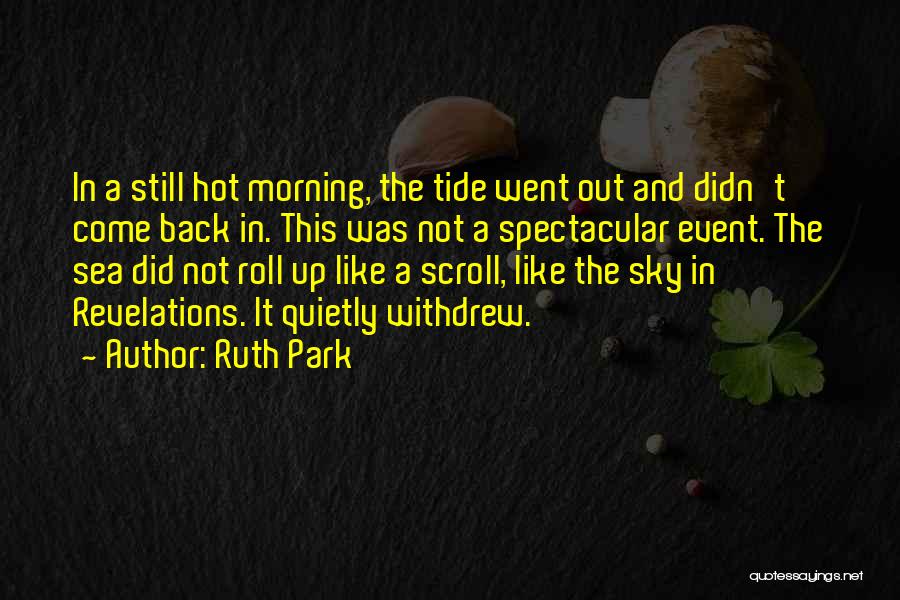 Ruth Park Quotes: In A Still Hot Morning, The Tide Went Out And Didn't Come Back In. This Was Not A Spectacular Event.