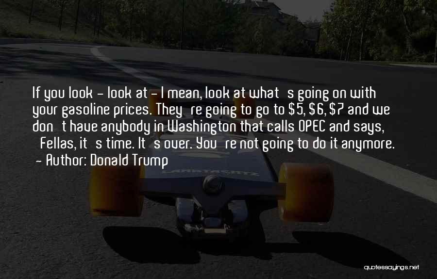 Donald Trump Quotes: If You Look - Look At - I Mean, Look At What's Going On With Your Gasoline Prices. They're Going