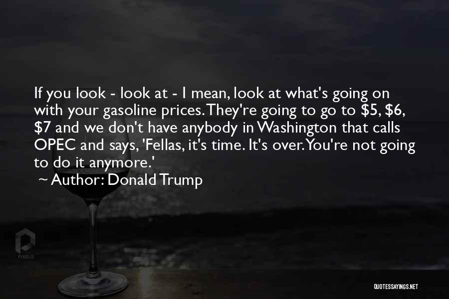 Donald Trump Quotes: If You Look - Look At - I Mean, Look At What's Going On With Your Gasoline Prices. They're Going
