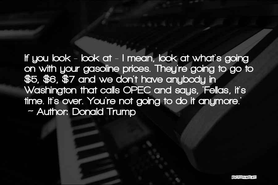 Donald Trump Quotes: If You Look - Look At - I Mean, Look At What's Going On With Your Gasoline Prices. They're Going