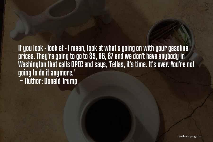 Donald Trump Quotes: If You Look - Look At - I Mean, Look At What's Going On With Your Gasoline Prices. They're Going
