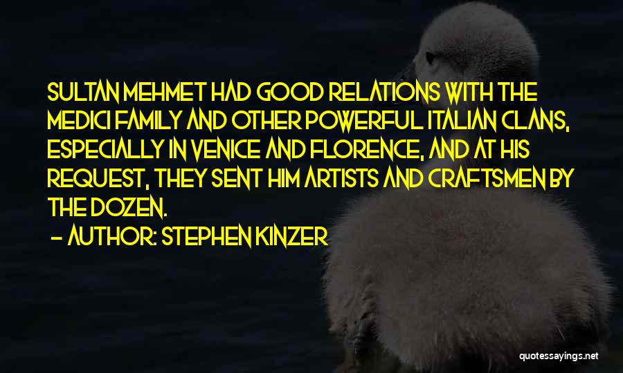 Stephen Kinzer Quotes: Sultan Mehmet Had Good Relations With The Medici Family And Other Powerful Italian Clans, Especially In Venice And Florence, And