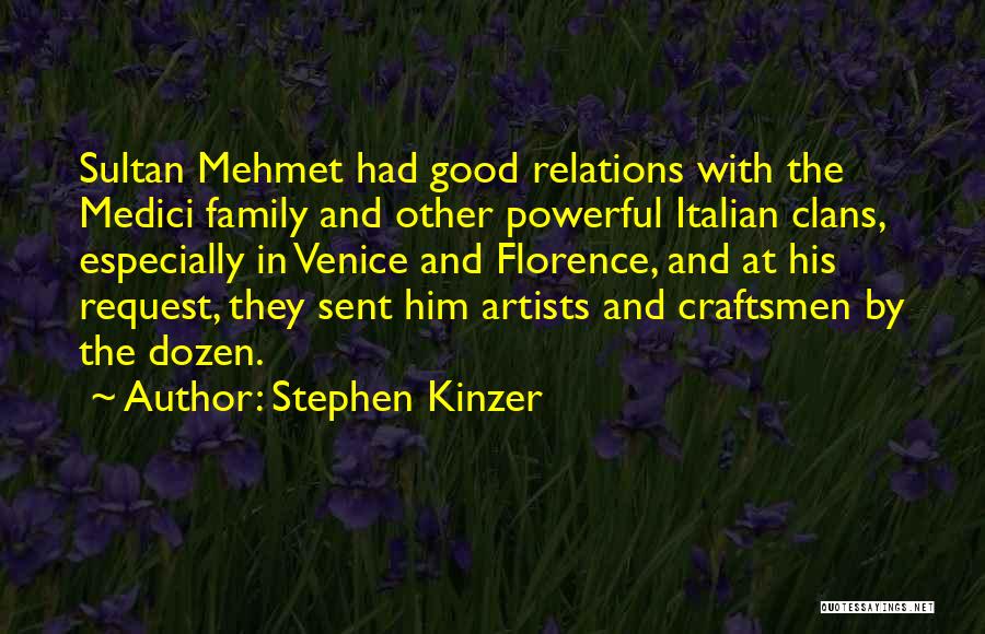 Stephen Kinzer Quotes: Sultan Mehmet Had Good Relations With The Medici Family And Other Powerful Italian Clans, Especially In Venice And Florence, And