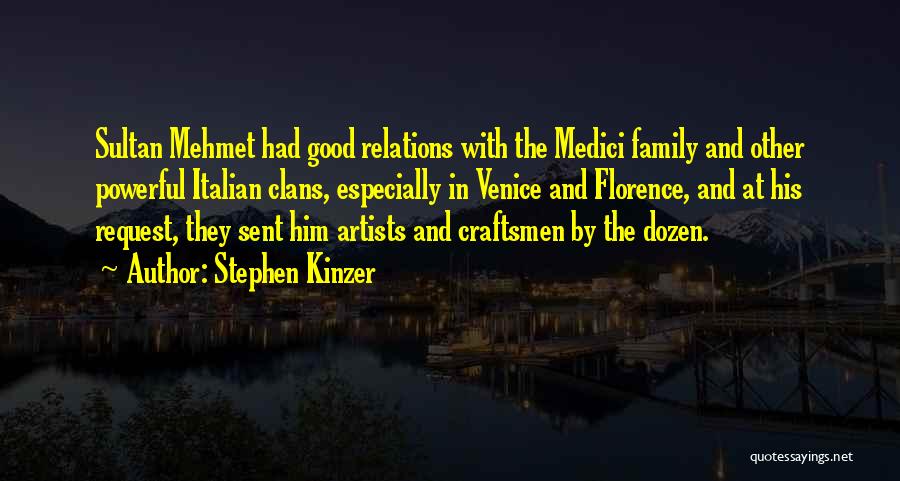 Stephen Kinzer Quotes: Sultan Mehmet Had Good Relations With The Medici Family And Other Powerful Italian Clans, Especially In Venice And Florence, And