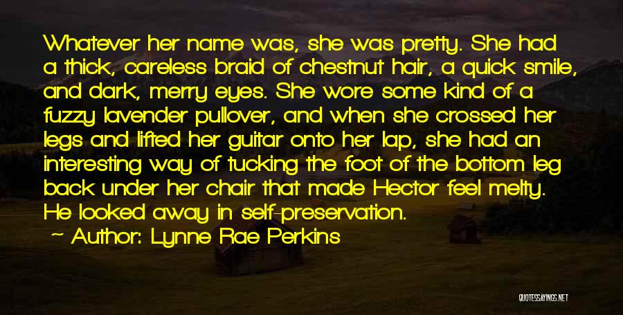 Lynne Rae Perkins Quotes: Whatever Her Name Was, She Was Pretty. She Had A Thick, Careless Braid Of Chestnut Hair, A Quick Smile, And