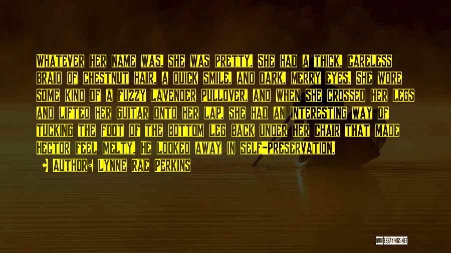 Lynne Rae Perkins Quotes: Whatever Her Name Was, She Was Pretty. She Had A Thick, Careless Braid Of Chestnut Hair, A Quick Smile, And
