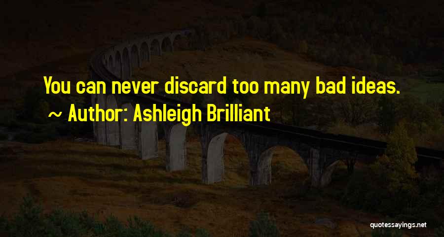 Ashleigh Brilliant Quotes: You Can Never Discard Too Many Bad Ideas.