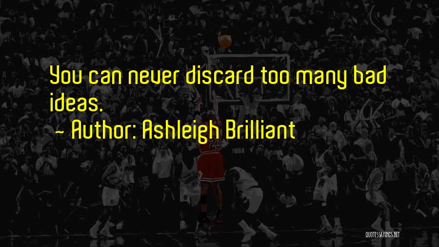 Ashleigh Brilliant Quotes: You Can Never Discard Too Many Bad Ideas.