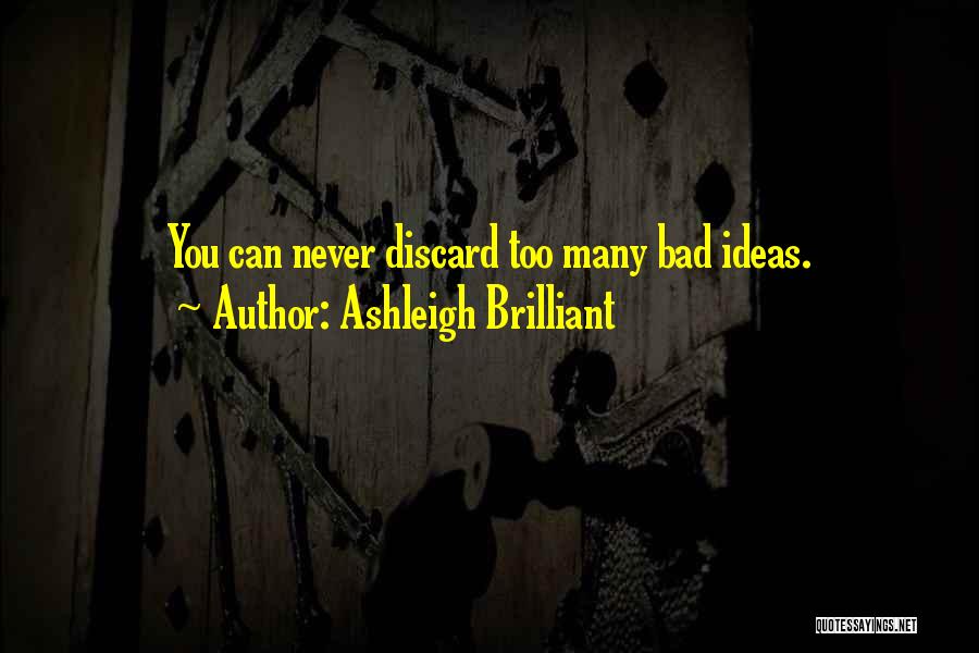 Ashleigh Brilliant Quotes: You Can Never Discard Too Many Bad Ideas.