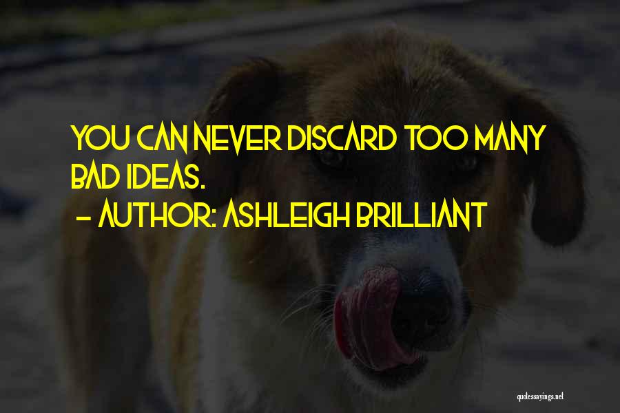 Ashleigh Brilliant Quotes: You Can Never Discard Too Many Bad Ideas.