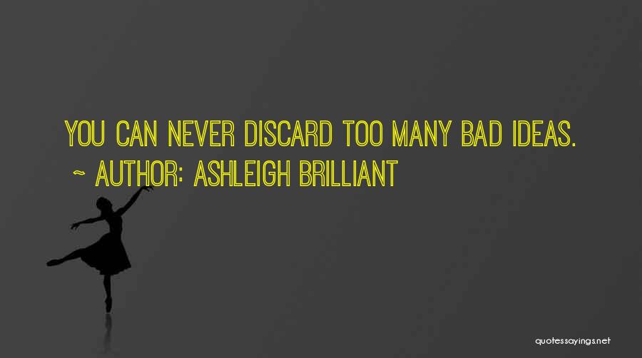 Ashleigh Brilliant Quotes: You Can Never Discard Too Many Bad Ideas.
