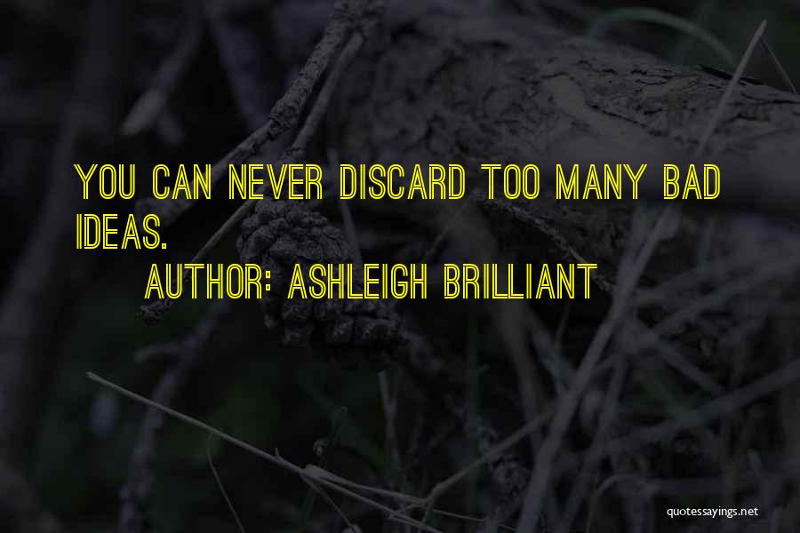 Ashleigh Brilliant Quotes: You Can Never Discard Too Many Bad Ideas.