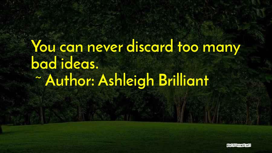 Ashleigh Brilliant Quotes: You Can Never Discard Too Many Bad Ideas.