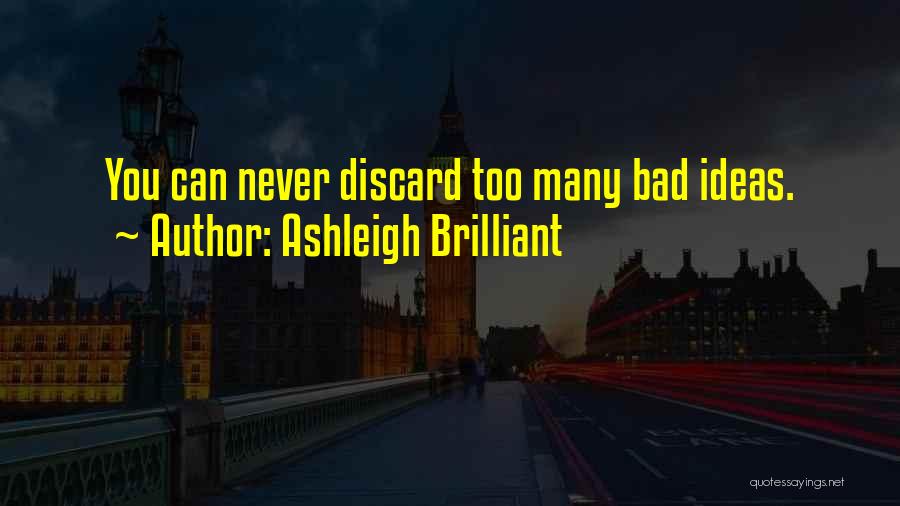 Ashleigh Brilliant Quotes: You Can Never Discard Too Many Bad Ideas.