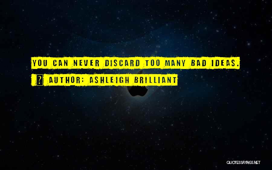 Ashleigh Brilliant Quotes: You Can Never Discard Too Many Bad Ideas.