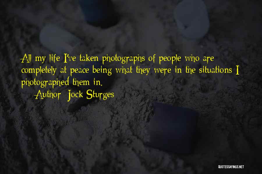 Jock Sturges Quotes: All My Life I've Taken Photographs Of People Who Are Completely At Peace Being What They Were In The Situations