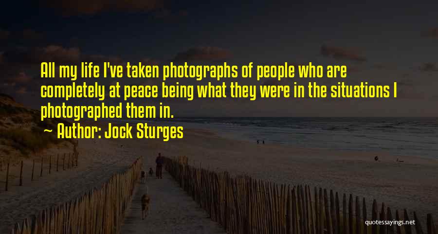 Jock Sturges Quotes: All My Life I've Taken Photographs Of People Who Are Completely At Peace Being What They Were In The Situations