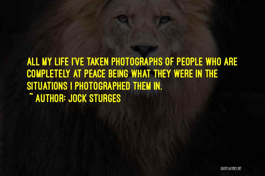 Jock Sturges Quotes: All My Life I've Taken Photographs Of People Who Are Completely At Peace Being What They Were In The Situations