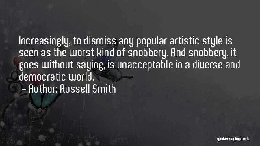 Russell Smith Quotes: Increasingly, To Dismiss Any Popular Artistic Style Is Seen As The Worst Kind Of Snobbery. And Snobbery, It Goes Without