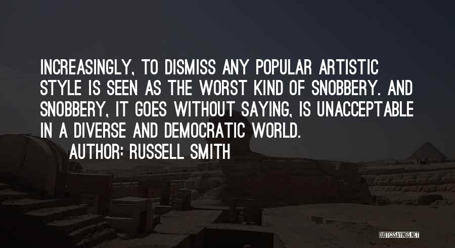 Russell Smith Quotes: Increasingly, To Dismiss Any Popular Artistic Style Is Seen As The Worst Kind Of Snobbery. And Snobbery, It Goes Without