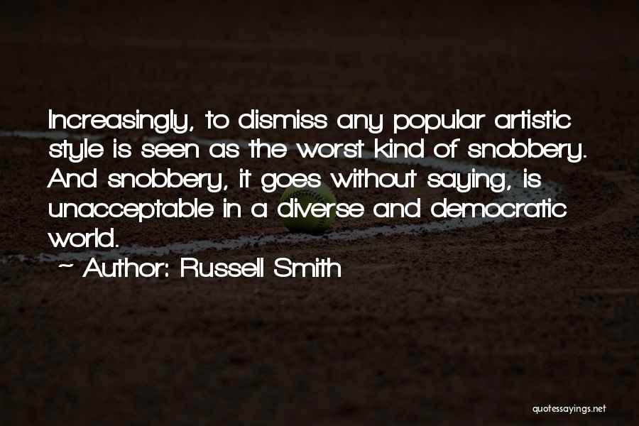 Russell Smith Quotes: Increasingly, To Dismiss Any Popular Artistic Style Is Seen As The Worst Kind Of Snobbery. And Snobbery, It Goes Without
