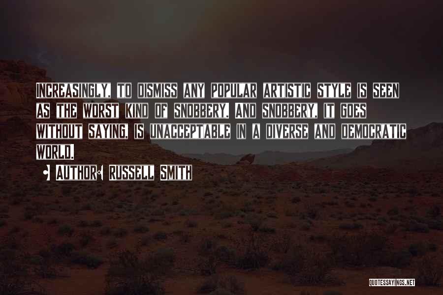 Russell Smith Quotes: Increasingly, To Dismiss Any Popular Artistic Style Is Seen As The Worst Kind Of Snobbery. And Snobbery, It Goes Without