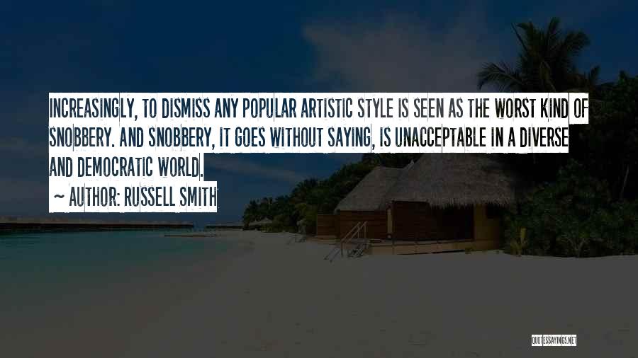 Russell Smith Quotes: Increasingly, To Dismiss Any Popular Artistic Style Is Seen As The Worst Kind Of Snobbery. And Snobbery, It Goes Without