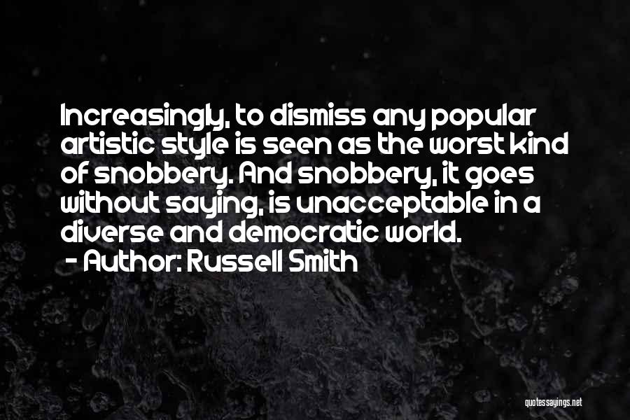 Russell Smith Quotes: Increasingly, To Dismiss Any Popular Artistic Style Is Seen As The Worst Kind Of Snobbery. And Snobbery, It Goes Without