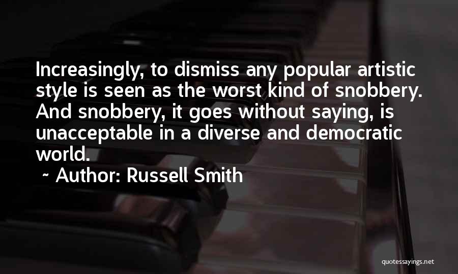 Russell Smith Quotes: Increasingly, To Dismiss Any Popular Artistic Style Is Seen As The Worst Kind Of Snobbery. And Snobbery, It Goes Without