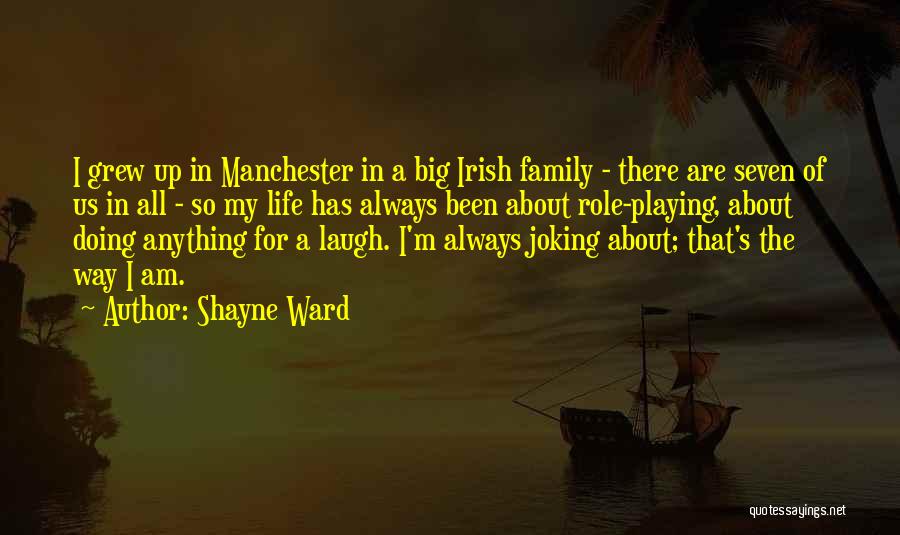 Shayne Ward Quotes: I Grew Up In Manchester In A Big Irish Family - There Are Seven Of Us In All - So