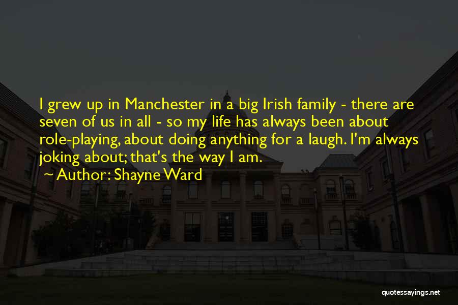 Shayne Ward Quotes: I Grew Up In Manchester In A Big Irish Family - There Are Seven Of Us In All - So